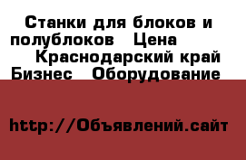 Станки для блоков и полублоков › Цена ­ 25 000 - Краснодарский край Бизнес » Оборудование   